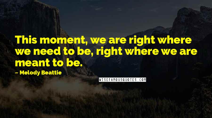 Melody Beattie Quotes: This moment, we are right where we need to be, right where we are meant to be.