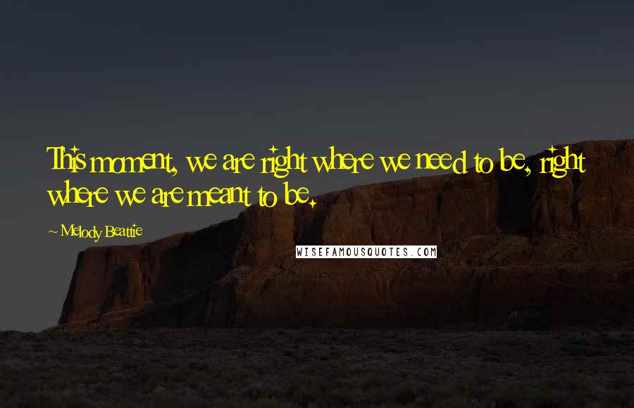 Melody Beattie Quotes: This moment, we are right where we need to be, right where we are meant to be.