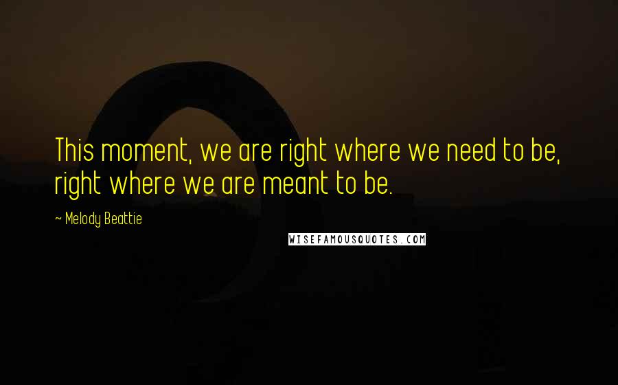 Melody Beattie Quotes: This moment, we are right where we need to be, right where we are meant to be.