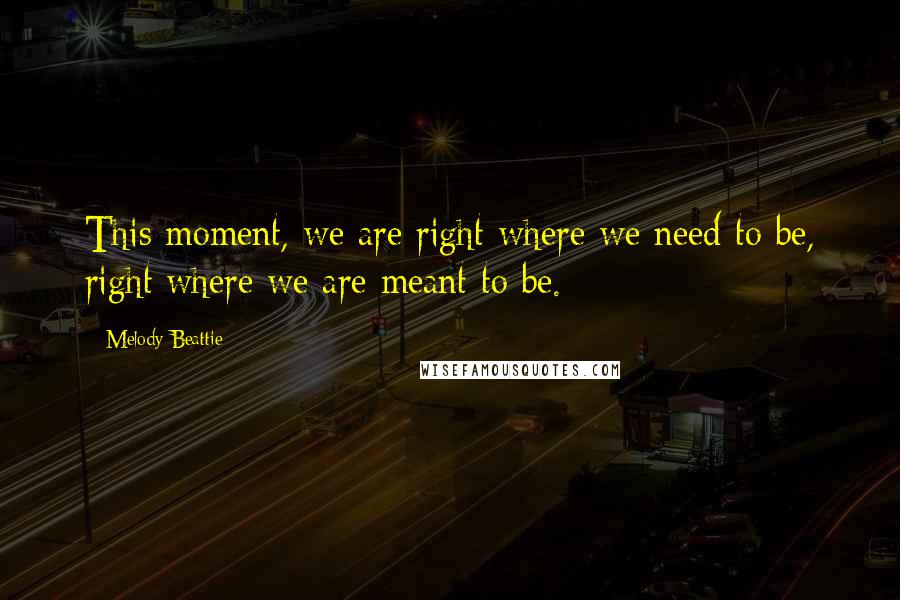 Melody Beattie Quotes: This moment, we are right where we need to be, right where we are meant to be.