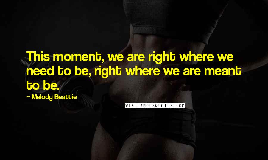 Melody Beattie Quotes: This moment, we are right where we need to be, right where we are meant to be.