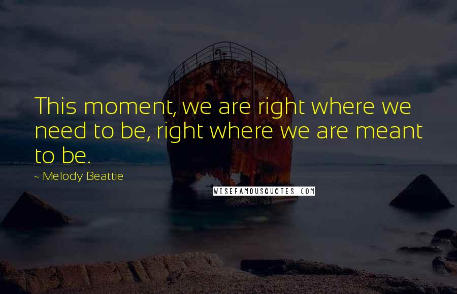 Melody Beattie Quotes: This moment, we are right where we need to be, right where we are meant to be.