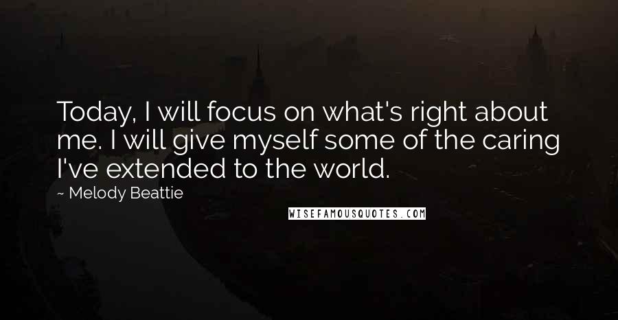 Melody Beattie Quotes: Today, I will focus on what's right about me. I will give myself some of the caring I've extended to the world.