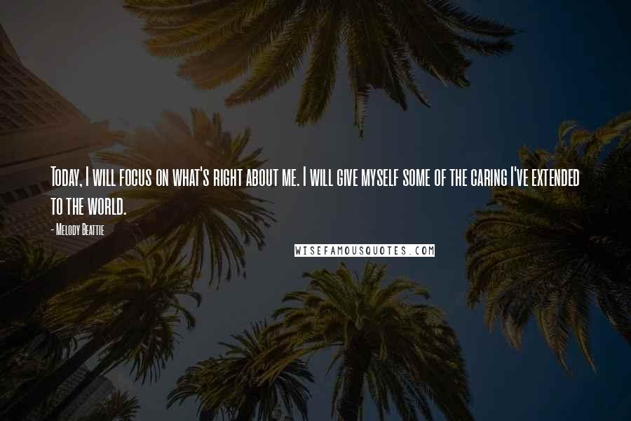 Melody Beattie Quotes: Today, I will focus on what's right about me. I will give myself some of the caring I've extended to the world.