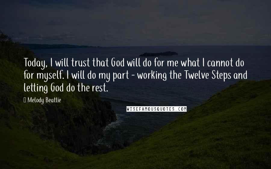 Melody Beattie Quotes: Today, I will trust that God will do for me what I cannot do for myself. I will do my part - working the Twelve Steps and letting God do the rest.