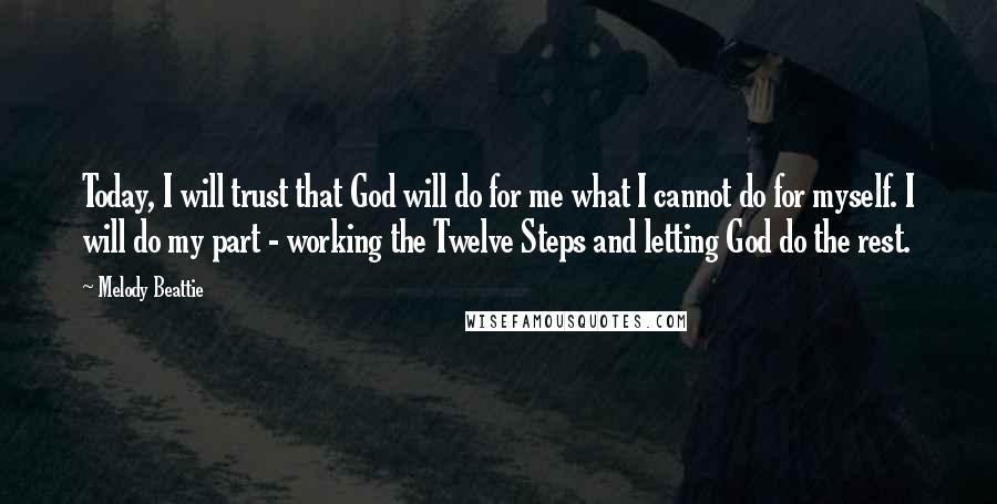 Melody Beattie Quotes: Today, I will trust that God will do for me what I cannot do for myself. I will do my part - working the Twelve Steps and letting God do the rest.