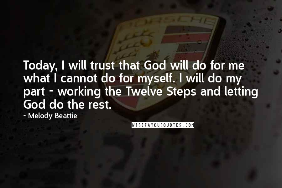 Melody Beattie Quotes: Today, I will trust that God will do for me what I cannot do for myself. I will do my part - working the Twelve Steps and letting God do the rest.
