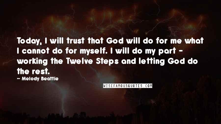 Melody Beattie Quotes: Today, I will trust that God will do for me what I cannot do for myself. I will do my part - working the Twelve Steps and letting God do the rest.