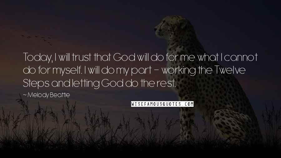 Melody Beattie Quotes: Today, I will trust that God will do for me what I cannot do for myself. I will do my part - working the Twelve Steps and letting God do the rest.