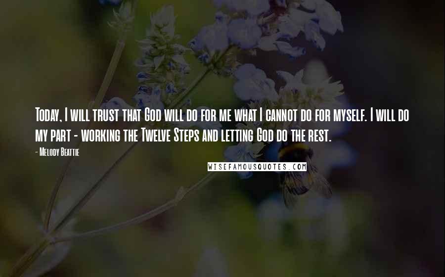 Melody Beattie Quotes: Today, I will trust that God will do for me what I cannot do for myself. I will do my part - working the Twelve Steps and letting God do the rest.