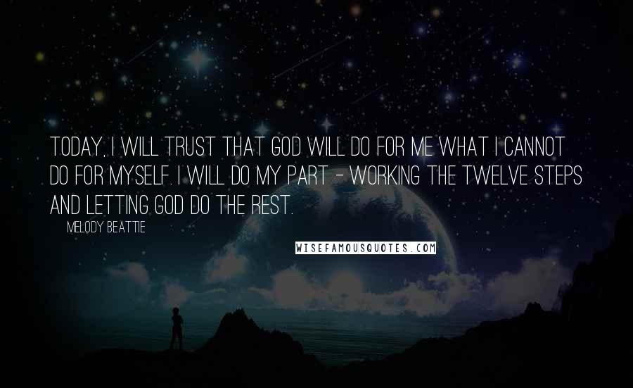 Melody Beattie Quotes: Today, I will trust that God will do for me what I cannot do for myself. I will do my part - working the Twelve Steps and letting God do the rest.