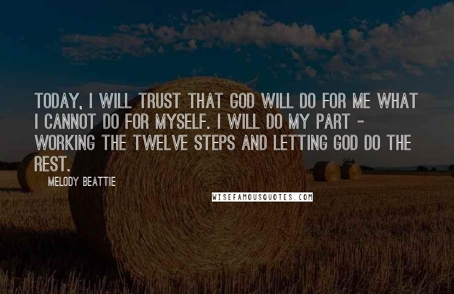 Melody Beattie Quotes: Today, I will trust that God will do for me what I cannot do for myself. I will do my part - working the Twelve Steps and letting God do the rest.