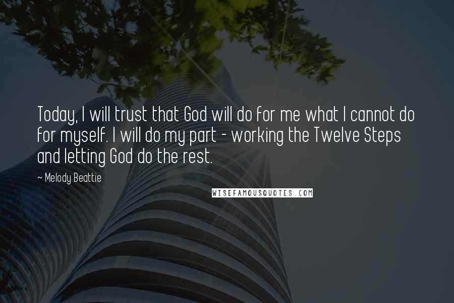Melody Beattie Quotes: Today, I will trust that God will do for me what I cannot do for myself. I will do my part - working the Twelve Steps and letting God do the rest.