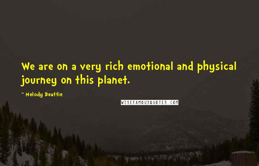 Melody Beattie Quotes: We are on a very rich emotional and physical journey on this planet.