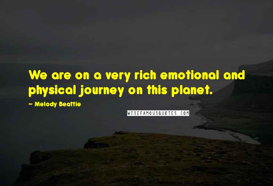 Melody Beattie Quotes: We are on a very rich emotional and physical journey on this planet.