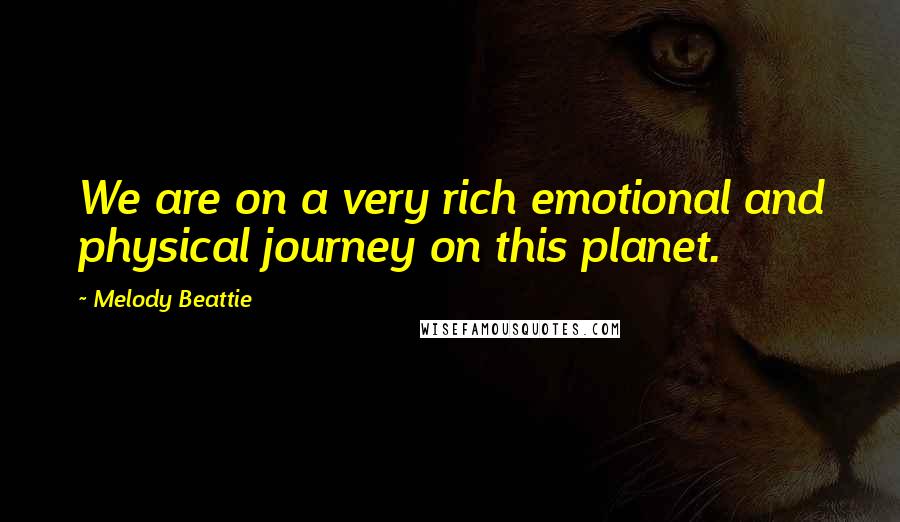 Melody Beattie Quotes: We are on a very rich emotional and physical journey on this planet.