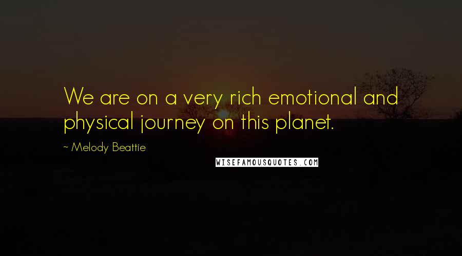 Melody Beattie Quotes: We are on a very rich emotional and physical journey on this planet.