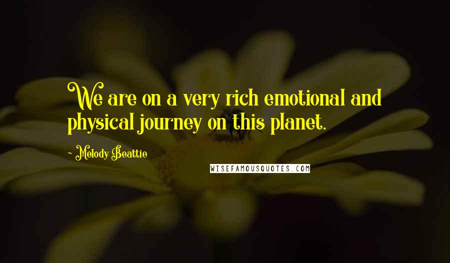 Melody Beattie Quotes: We are on a very rich emotional and physical journey on this planet.