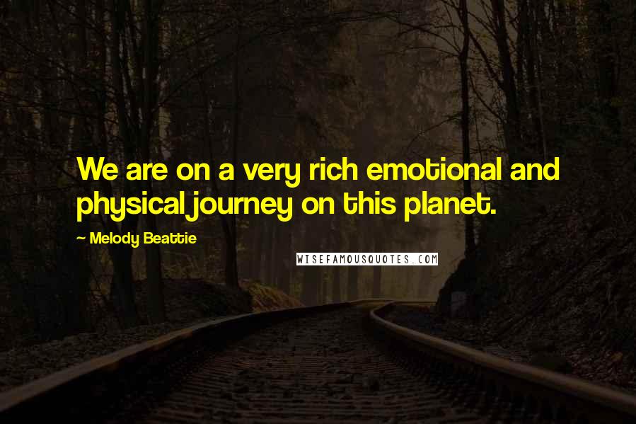 Melody Beattie Quotes: We are on a very rich emotional and physical journey on this planet.
