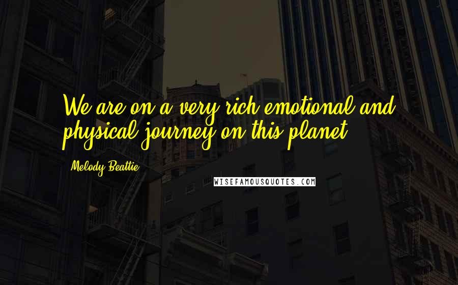 Melody Beattie Quotes: We are on a very rich emotional and physical journey on this planet.