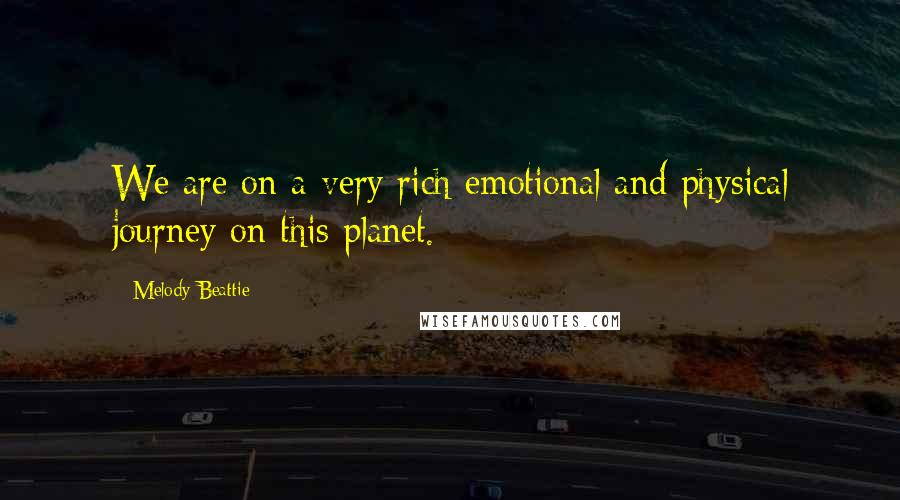 Melody Beattie Quotes: We are on a very rich emotional and physical journey on this planet.