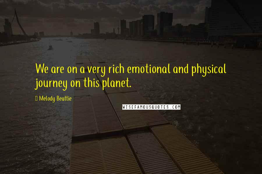 Melody Beattie Quotes: We are on a very rich emotional and physical journey on this planet.