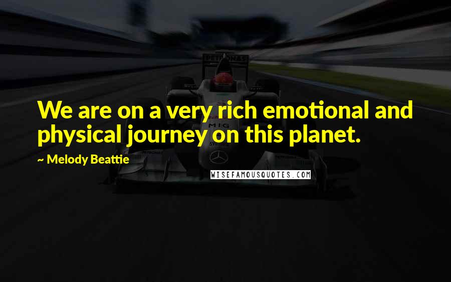 Melody Beattie Quotes: We are on a very rich emotional and physical journey on this planet.