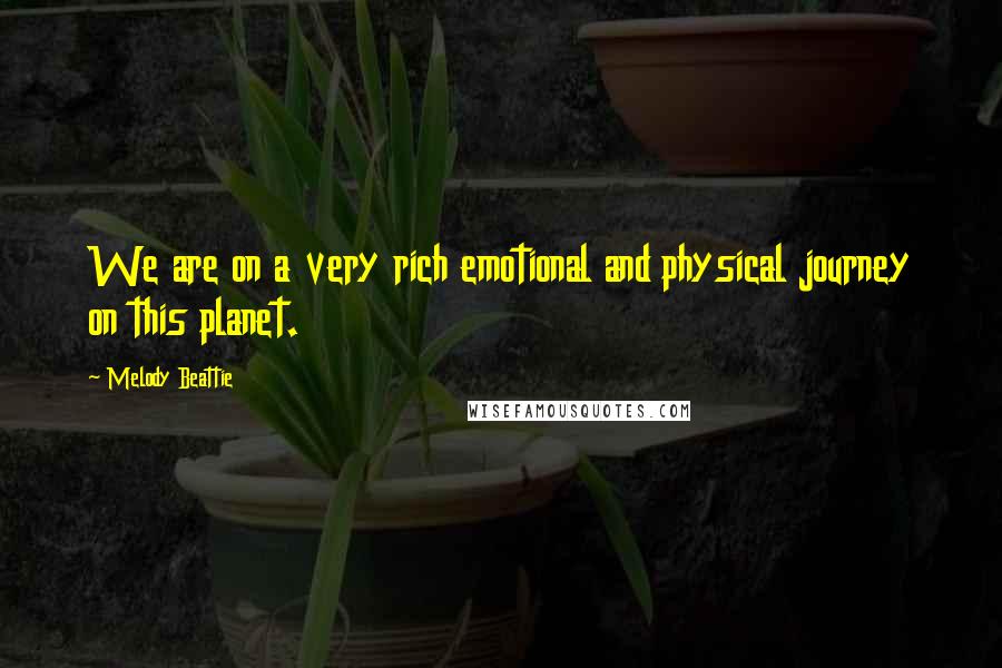 Melody Beattie Quotes: We are on a very rich emotional and physical journey on this planet.