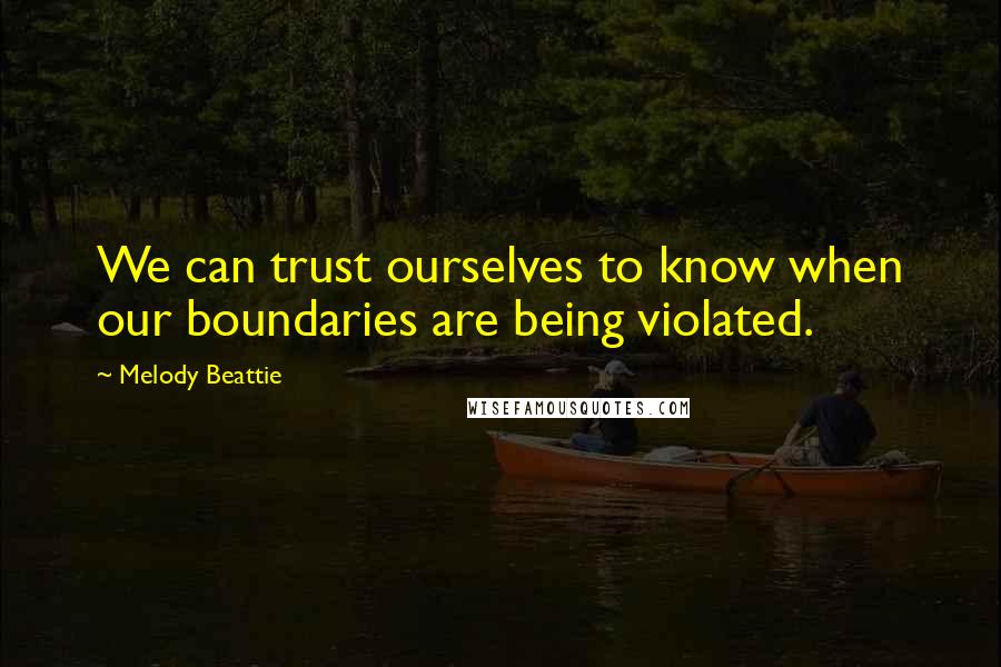 Melody Beattie Quotes: We can trust ourselves to know when our boundaries are being violated.