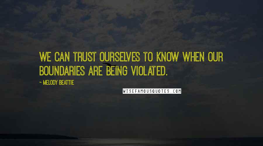 Melody Beattie Quotes: We can trust ourselves to know when our boundaries are being violated.