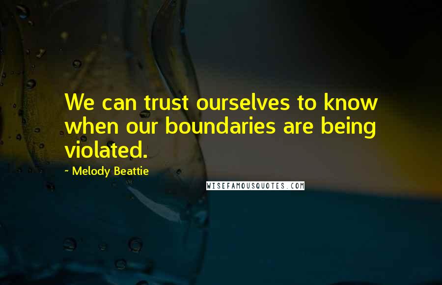 Melody Beattie Quotes: We can trust ourselves to know when our boundaries are being violated.