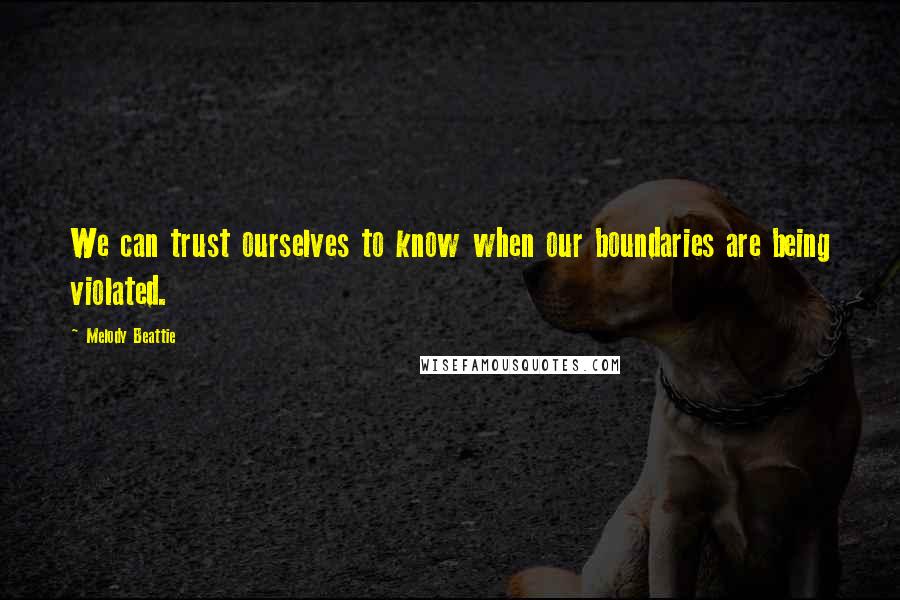 Melody Beattie Quotes: We can trust ourselves to know when our boundaries are being violated.
