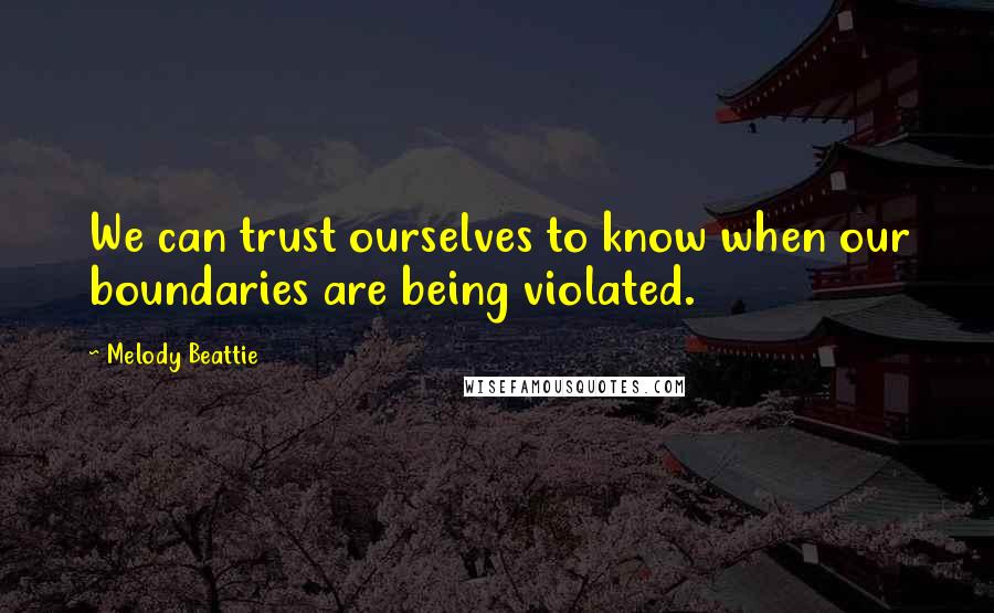 Melody Beattie Quotes: We can trust ourselves to know when our boundaries are being violated.
