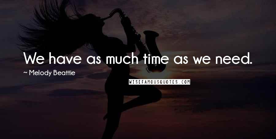 Melody Beattie Quotes: We have as much time as we need.