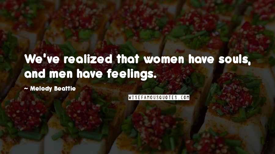 Melody Beattie Quotes: We've realized that women have souls, and men have feelings.