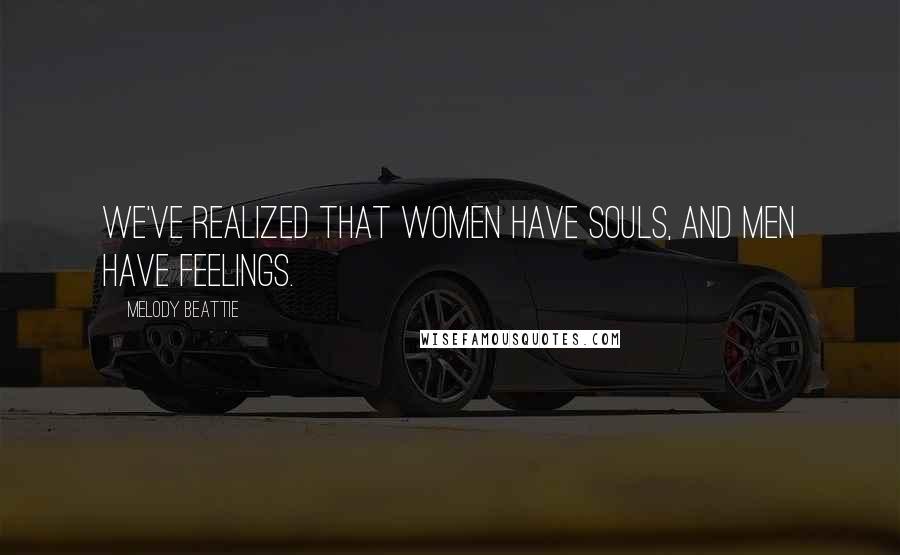 Melody Beattie Quotes: We've realized that women have souls, and men have feelings.