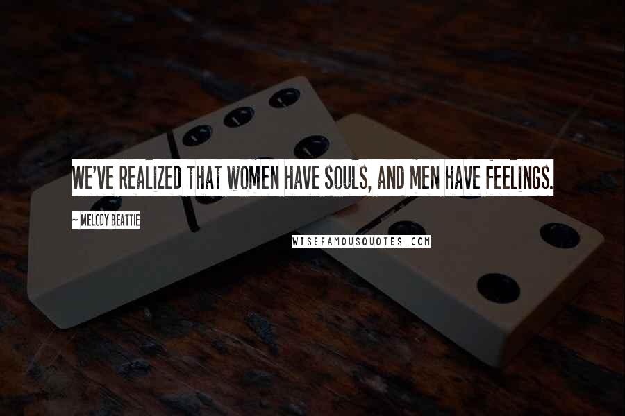 Melody Beattie Quotes: We've realized that women have souls, and men have feelings.