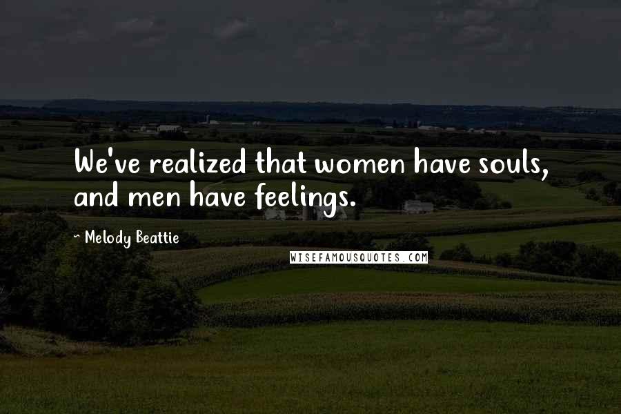 Melody Beattie Quotes: We've realized that women have souls, and men have feelings.