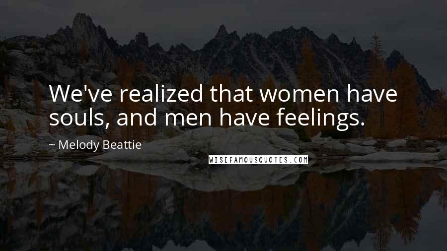 Melody Beattie Quotes: We've realized that women have souls, and men have feelings.