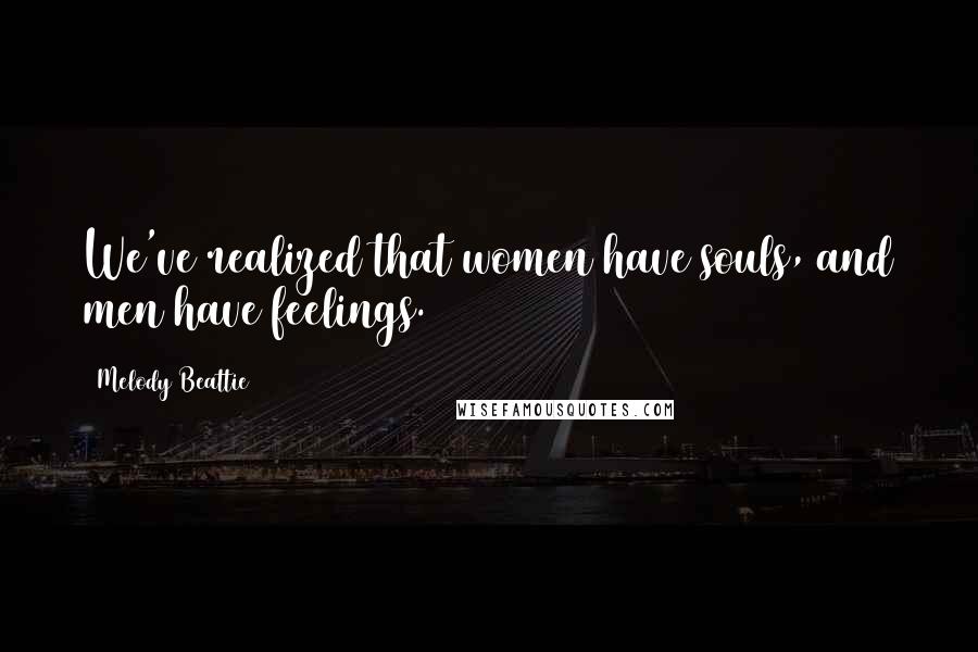 Melody Beattie Quotes: We've realized that women have souls, and men have feelings.