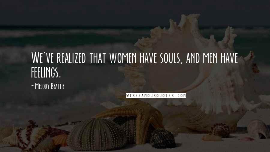 Melody Beattie Quotes: We've realized that women have souls, and men have feelings.