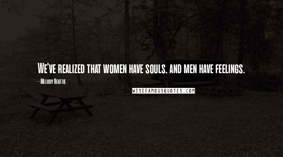 Melody Beattie Quotes: We've realized that women have souls, and men have feelings.