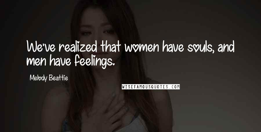 Melody Beattie Quotes: We've realized that women have souls, and men have feelings.