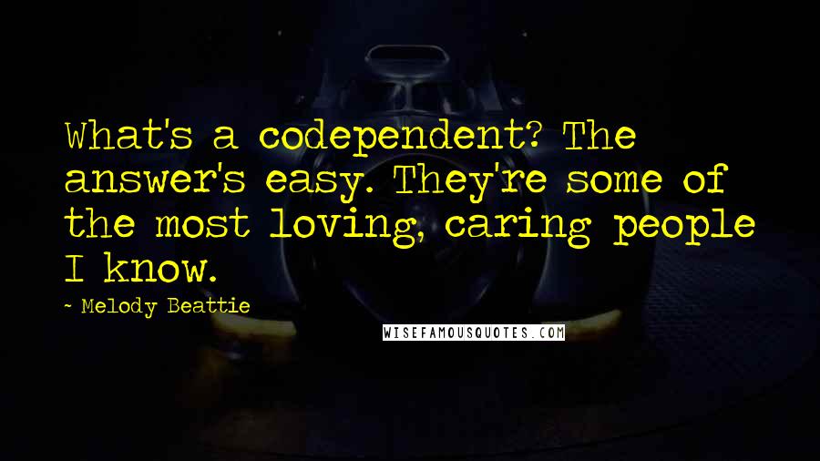 Melody Beattie Quotes: What's a codependent? The answer's easy. They're some of the most loving, caring people I know.