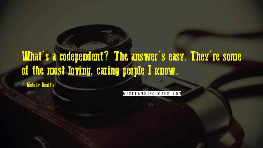 Melody Beattie Quotes: What's a codependent? The answer's easy. They're some of the most loving, caring people I know.