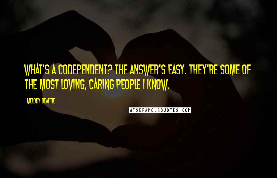 Melody Beattie Quotes: What's a codependent? The answer's easy. They're some of the most loving, caring people I know.