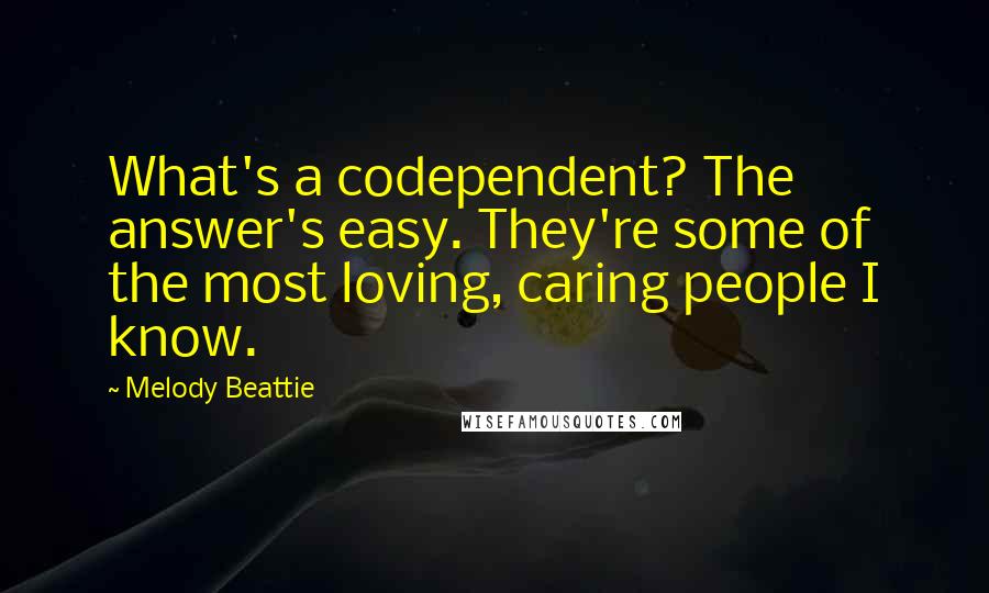 Melody Beattie Quotes: What's a codependent? The answer's easy. They're some of the most loving, caring people I know.