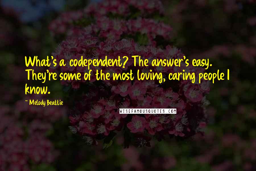 Melody Beattie Quotes: What's a codependent? The answer's easy. They're some of the most loving, caring people I know.