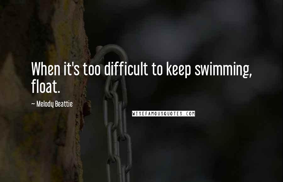 Melody Beattie Quotes: When it's too difficult to keep swimming, float.