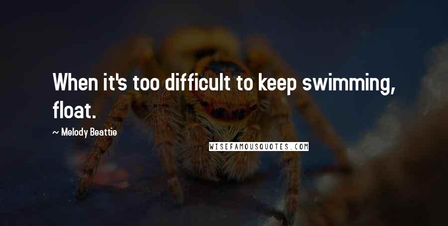 Melody Beattie Quotes: When it's too difficult to keep swimming, float.